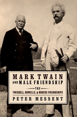 Mark Twain and Male Friendship: The Twichell, Howells, and Rogers Friendships - Messent, Peter