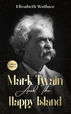 Mark Twain and the Happy Island: A Lost Memoir About Mark Twain (Large Print - Definitive Edition) - Wallace, Elizabeth