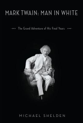 Mark Twain: Man in White: The Grand Adventure of His Final Years - Shelden, Michael