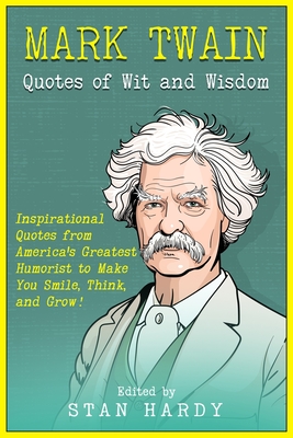 Mark Twain Quotes of Wit and Wisdom: Inspirational Quotes from America's Greatest Humorist to Make You Smile, Think, and Grow! - Hardy, Stan