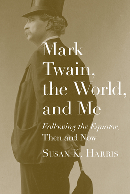 Mark Twain, the World, and Me: Following the Equator, Then and Now - Harris, Susan K