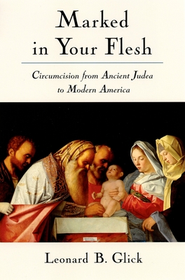 Marked in Your Flesh: Circumcision from Ancient Judea to Modern America - Glick, Leonard B