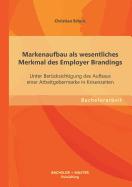 Markenaufbau ALS Wesentliches Merkmal Des Employer Brandings: Unter Berucksichtigung Des Aufbaus Einer Arbeitgebermarke in Krisenzeiten