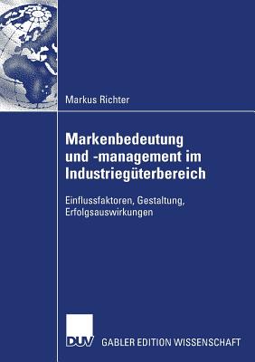 Markenbedeutung Und -Management Im Industrieg?terbereich: Einflussfaktoren, Gestaltung, Erfolgsauswirkungen - Richter, Markus, and Homburg, Prof Dr Dr H C Christian (Foreword by)