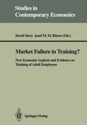 Market Failure in Training?: New Economic Analysis and Evidence on Training of Adult Employees - Stern, David (Editor), and Ritzen, Jozef M M (Editor)