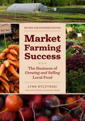 Market Farming Success: The Business of Growing and Selling Local Food - Byczynski, Lynn