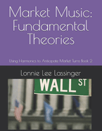 Market Music: Fundamental Theories: Using Harmonics to Anticipate Market Turns Book 2