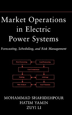 Market Operations in Electric Power Systems: Forecasting, Scheduling, and Risk Management - Shahidehpour, Mohammad, and Yamin, Hatim, and Li, Zuyi