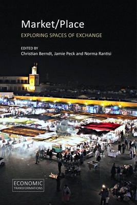 Market/Place: Exploring Spaces of Exchange - Berndt, Christian, Professor (Editor), and Peck, Jamie, Professor (Editor), and Rantisi, Norma M., Professor (Editor)