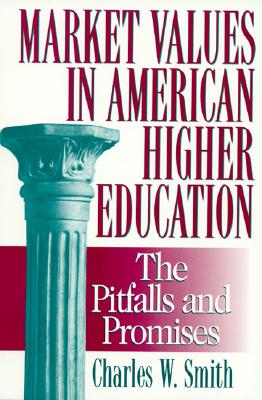 Market Values in American Higher Education: Pitfalls and Promises - Smith, Charles W