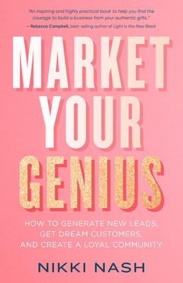 Market Your Genius: How to Generate New Leads, Get Dream Customers, and Create a Loyal Community - Nash, Nikki