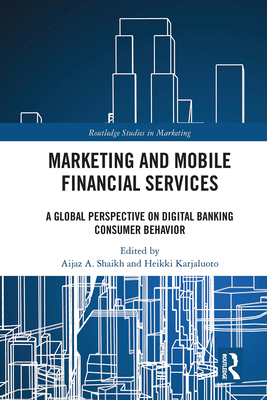 Marketing and Mobile Financial Services: A Global Perspective on Digital Banking Consumer Behaviour - Shaikh, Aijaz A. (Editor), and Karjaluoto, Heikki (Editor)