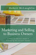 Marketing and Selling to Business Owners: A Financial Advisor's Guide to Dominating This Lucrative Market