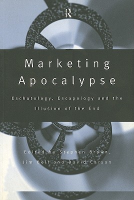 Marketing Apocalypse: Eschatology, Escapology and the Illusion of the End - Bell, Jim (Editor), and Brown, Stephen (Editor), and Carson, David (Editor)