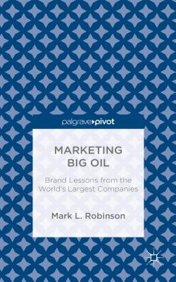 Marketing Big Oil: Brand Lessons from the World's Largest Companies - Robinson, M.