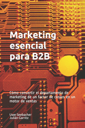 Marketing esencial para B2B: Marketing esencial para B2B Cmo convertir el departamento de marketing de un factor de costos en un motor de ventas