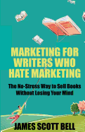 Marketing for Writers Who Hate Marketing: The No-Stress Way to Sell Books Withou