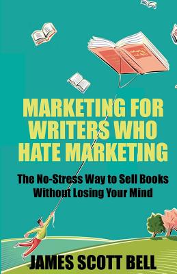 Marketing For Writers Who Hate Marketing: The No-Stress Way to Sell Books Withou - Bell, James Scott