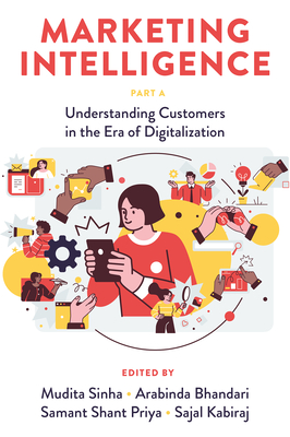 Marketing Intelligence, Part a: Understanding Customers in the Era of Digitalization - Sinha, Mudita (Editor), and Bhandari, Arabinda (Editor), and Priya, Samant Shant (Editor)