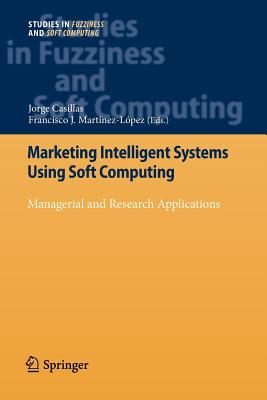 Marketing Intelligent Systems Using Soft Computing: Managerial and Research Applications - Casillas, Jorge (Editor), and Martnez Lpez, Francisco J (Editor)