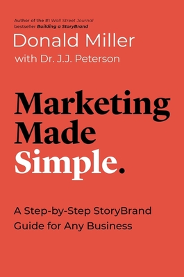 Marketing Made Simple: A Step-By-Step Storybrand Guide for Any Business - Miller, Donald, and Peterson, J J, Dr.