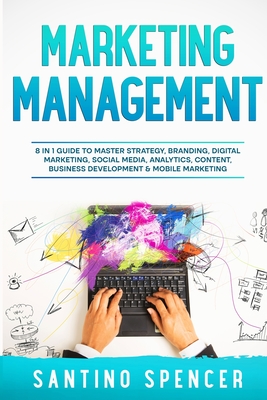 Marketing Management: 8 in 1 Guide to Master Strategy, Branding, Digital Marketing, Social Media, Analytics, Content, Business Development & Mobile Marketing - Spencer, Santino