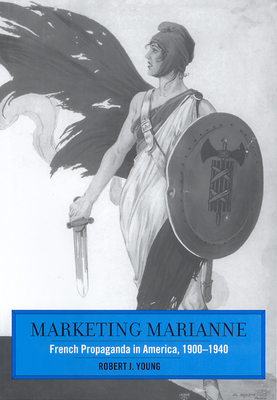 Marketing Marianne: French Propaganda in America, 1900-1940 - Young, Robert J
