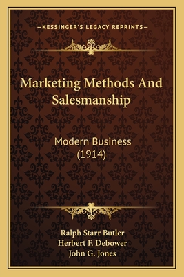 Marketing Methods and Salesmanship: Modern Business (1914) - Butler, Ralph Starr, and Debower, Herbert F, and Jones, John G