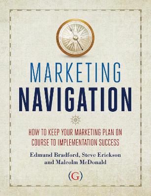Marketing Navigation: How to keep your marketing plan on course to implementation success - Bradford, Edmund, and Erickson, Steve, and McDonald, Malcolm