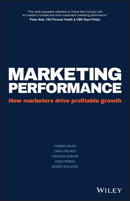 Marketing Performance: How Marketers Drive Profitable Growth - Bauer, Thomas, and Freundt, Tjark, and Gordon, Jonathan