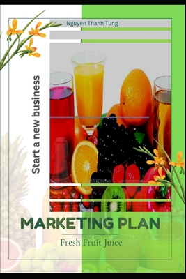 Marketing Plan - Fresh Fruit Juice: A Step-by-Step Guide to Creating a Customizable, Customer-Centered, Health-Conscious Beverage Experience - Tran Thanh, Tuan (Editor), and Know Ya, Tung