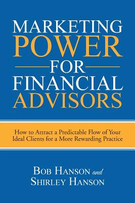 Marketing Power for Financial Advisors: How to Attract a Predictable Flow of Your Ideal Clients for a More Rewarding Practice - Hanson, Bob, and Hanson, Shirley, Dr.