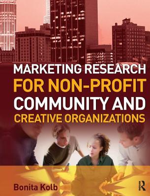 Marketing Research for Non-profit, Community and Creative Organizations - Kolb, Bonita