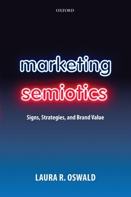 Marketing Semiotics: Signs, Strategies, and Brand Value - Oswald, Laura R.