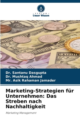 Marketing-Strategien f?r Unternehmen: Das Streben nach Nachhaltigkeit - Dasgupta, Santanu, Dr., and Ahmad, Mushtaq, Dr., and Jamader, Asik Rahaman, Mr.