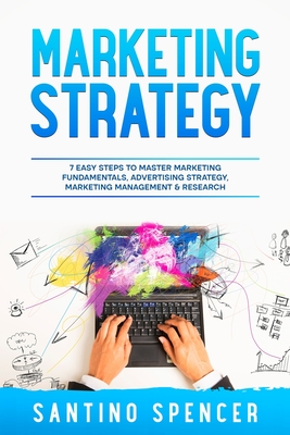 Marketing Strategy: 7 Easy Steps to Master Marketing Fundamentals, Advertising Strategy, Marketing Management & Research - Spencer, Santino