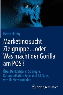 Marketing Sucht Zielgruppe ... Oder: Was Macht Der Gorilla Am Pos?: Uber Denkfehler in Strategie, Kommunikation & Co. Und 58 Tipps, Wie Sie Sie Vermeiden - Hilbig, Heino