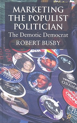 Marketing the Populist Politician: The Demotic Democrat - Busby, R