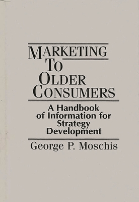 Marketing to Older Consumers: A Handbook of Information for Strategy Development - Moschis, George P