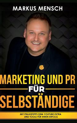 Marketing Und PR F?r Selbstst?ndige: Mit Praxistipps dem YouTube extra und Tools f?r Ihren Erfolg - Mensch, Markus