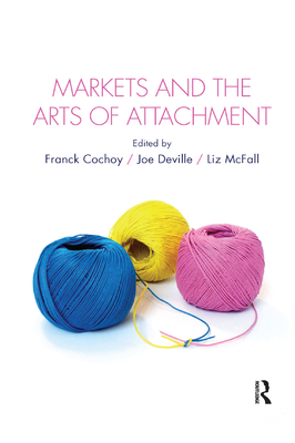 Markets and the Arts of Attachment - Cochoy, Franck (Editor), and Deville, Joe (Editor), and McFall, Liz (Editor)