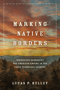Marking Native Borders: Indigenous Geography and American Empire in the Early Tennessee Country