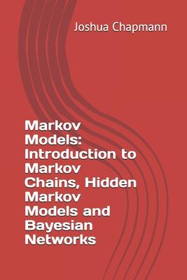 Markov Models: Introduction to Markov Chains, Hidden Markov Models and Bayesian Networks - Chapmann, Joshua
