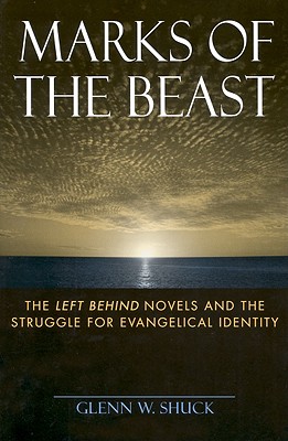 Marks of the Beast: The Left Behind Novels and the Struggle for Evangelical Identity - Shuck, Glenn W