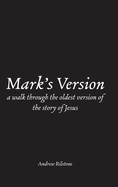 Mark's Version: A Walk Through The Oldest Version of the Story of Jesus