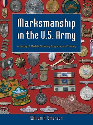 Marksmanship in the U.S. Army: A History of Medals, Shooting Programs, and Training - Emerson, William K