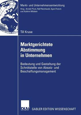 Marktgerichtete Abstimmung in Unternehmen: Bedeutung Und Gestaltung Der Schnittstelle Von Absatz- Und Beschaffungsmanagement - Picot, Prof Dr Dres H C Arnold (Foreword by), and Kruse, Till