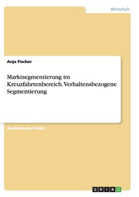 Marktsegmentierung Im Kreuzfahrtenbereich. Verhaltensbezogene Segmentierung - Fischer, Anja