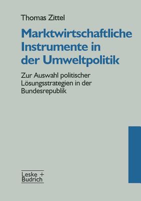 Marktwirtschaftliche Instrumente in Der Umweltpolitik: Zur Auswahl Politischer Losungsstrategien in Der Bundesrepublik - Zittel, Thomas