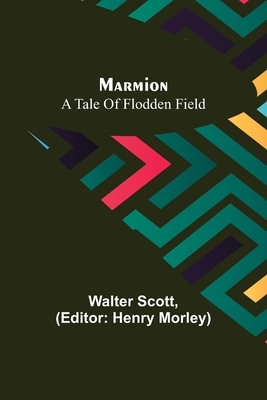 Marmion: A Tale Of Flodden Field - Scott, Walter, and Morley, Henry (Editor)